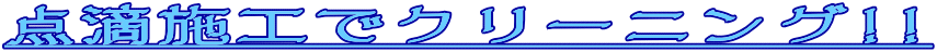 点滴施工でクリーニング!!